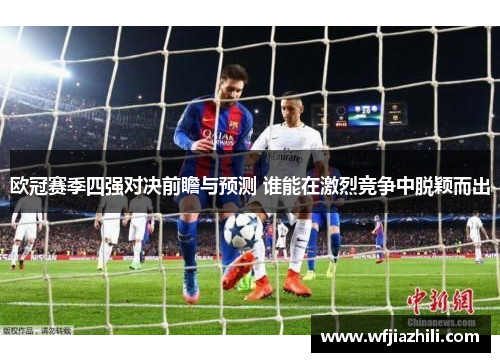 欧冠赛季四强对决前瞻与预测 谁能在激烈竞争中脱颖而出